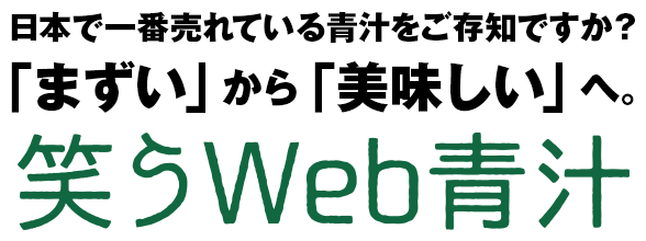 日本で一番売れている青汁をご存知ですか？「まずい」から「美味しい」へ。笑うWeb青汁